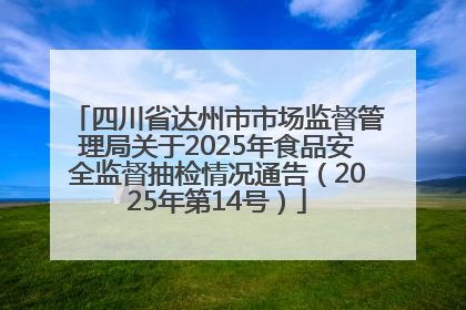 四川省达州市市场监督管理局关于2025年食品安全监督抽检情况通告（2025年第14号）