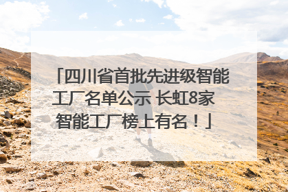四川省首批先进级智能工厂名单公示 长虹8家智能工厂榜上有名！