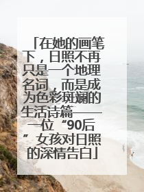 在她的画笔下，日照不再只是一个地理名词，而是成为色彩斑斓的生活诗篇——一位“90后”女孩对日照的深情告白
