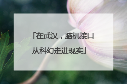 在武汉，脑机接口从科幻走进现实