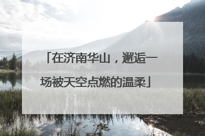 在济南华山，邂逅一场被天空点燃的温柔