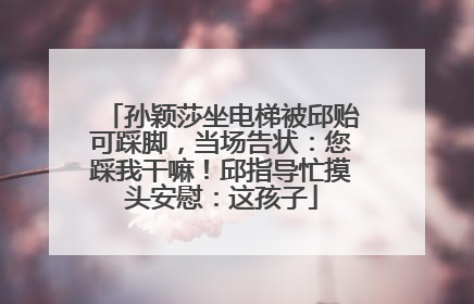 孙颖莎坐电梯被邱贻可踩脚，当场告状：您踩我干嘛！邱指导忙摸头安慰：这孩子