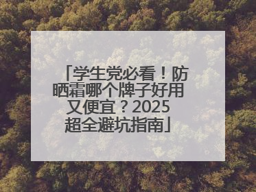 学生党必看！防晒霜哪个牌子好用又便宜？2025超全避坑指南