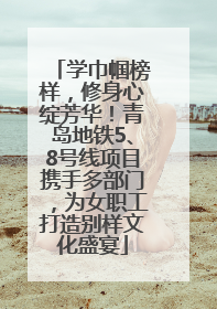 学巾帼榜样，修身心绽芳华！青岛地铁5、8号线项目携手多部门，为女职工打造别样文化盛宴