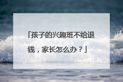 孩子的兴趣班不给退钱，家长怎么办？