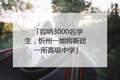 容纳3000名学生，忻州一地将新建一所高级中学
