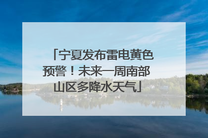 宁夏发布雷电黄色预警！未来一周南部山区多降水天气
