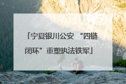 宁夏银川公安 “四链闭环”重塑执法铁军