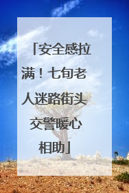 安全感拉满！七旬老人迷路街头 交警暖心相助