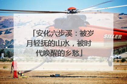 安化六步溪：被岁月轻抚的山水，被时代唤醒的乡愁