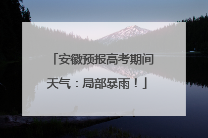 安徽预报高考期间天气：局部暴雨！