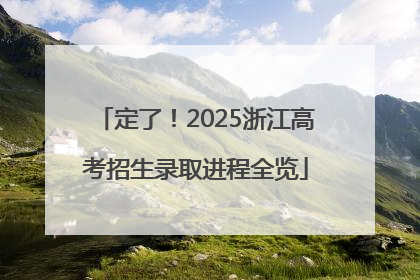 定了！2025浙江高考招生录取进程全览