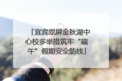 宜宾翠屏金秋湖中心校多举措筑牢“端午”假期安全防线