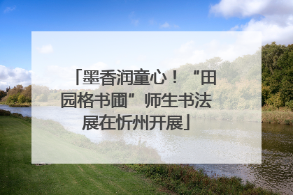 墨香润童心！“田园格书圃”师生书法展在忻州开展