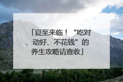 夏至来临！“吃对、动好、不花钱”的养生攻略请查收