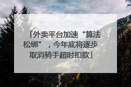 外卖平台加速“算法松绑”，今年底将逐步取消骑手超时扣款