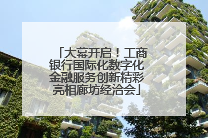 大幕开启！工商银行国际化数字化金融服务创新精彩亮相廊坊经洽会