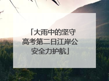 大雨中的坚守 高考第二日江岸公安全力护航