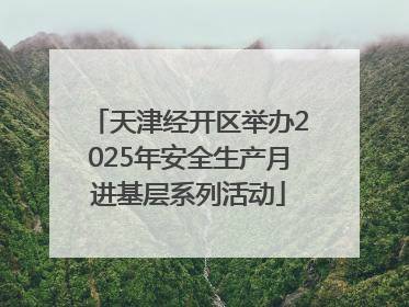 天津经开区举办2025年安全生产月进基层系列活动