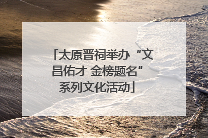 太原晋祠举办“文昌佑才 金榜题名”系列文化活动