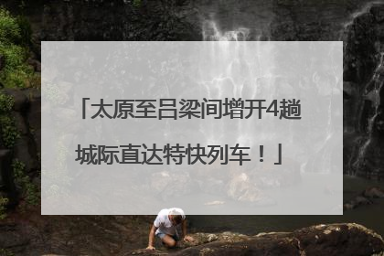 太原至吕梁间增开4趟城际直达特快列车！