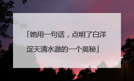 她用一句话，点明了白洋淀天清水澈的一个奥秘