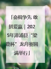 奋楫争先 敢拼爱赢｜2025年漳浦县“梁鹿杯”龙舟赛圆满举行