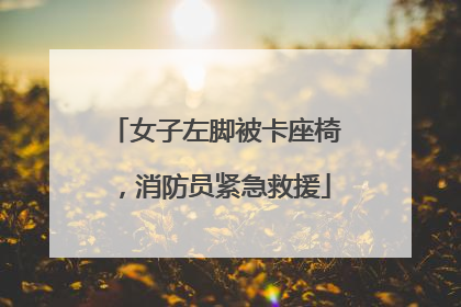 女子左脚被卡座椅，消防员紧急救援