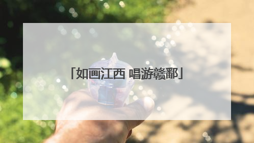 如画江西 唱游赣鄱