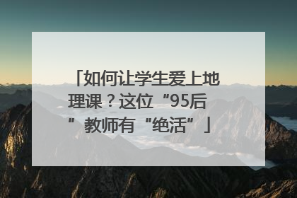 如何让学生爱上地理课？这位“95后”教师有“绝活”