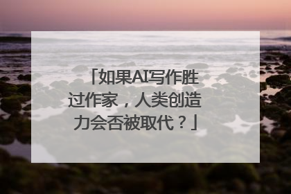 如果AI写作胜过作家，人类创造力会否被取代？