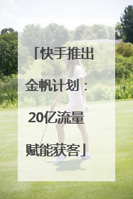 快手推出金帆计划：20亿流量赋能获客