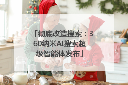 彻底改造搜索：360纳米AI搜索超级智能体发布