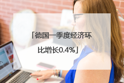 德国一季度经济环比增长0.4%