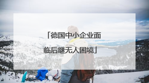 德国中小企业面临后继无人困境