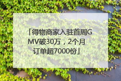 得物商家入驻首周GMV破30万，2个月订单超7000份