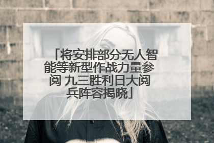 将安排部分无人智能等新型作战力量参阅 九三胜利日大阅兵阵容揭晓