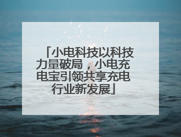 小电科技以科技力量破局，小电充电宝引领共享充电行业新发展