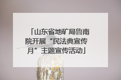 山东省地矿局鲁南院开展“民法典宣传月”主题宣传活动