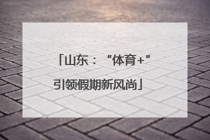 山东：“体育+”引领假期新风尚