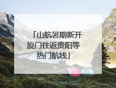 山航暑期新开厦门往返贵阳等热门航线