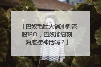巴奴毛肚火锅冲刺港股IPO，巴奴能复刻海底捞神话吗？