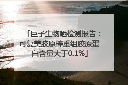 巨子生物晒检测报告：可复美胶原棒重组胶原蛋白含量大于0.1%