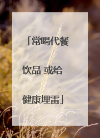 常喝代餐饮品 或给健康埋雷