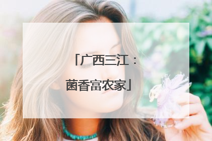 广西三江：菌香富农家
