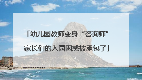 幼儿园教师变身“咨询师” 家长们的入园困惑被承包了