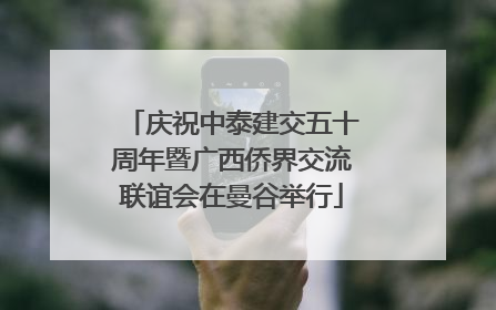庆祝中泰建交五十周年暨广西侨界交流联谊会在曼谷举行