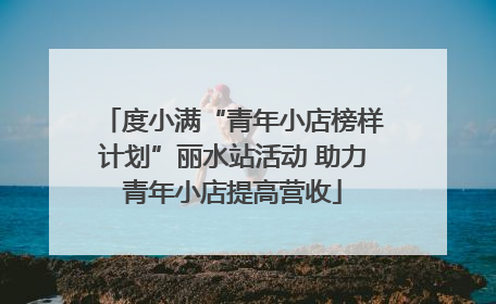 度小满“青年小店榜样计划”丽水站活动 助力青年小店提高营收