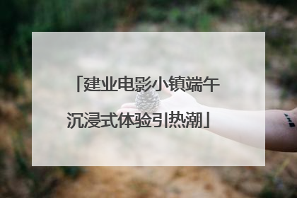 建业电影小镇端午沉浸式体验引热潮