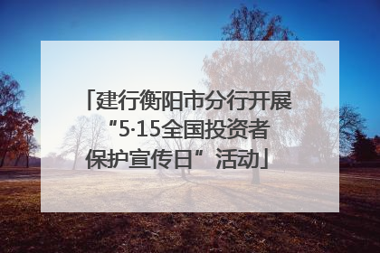 建行衡阳市分行开展“5·15全国投资者保护宣传日”活动